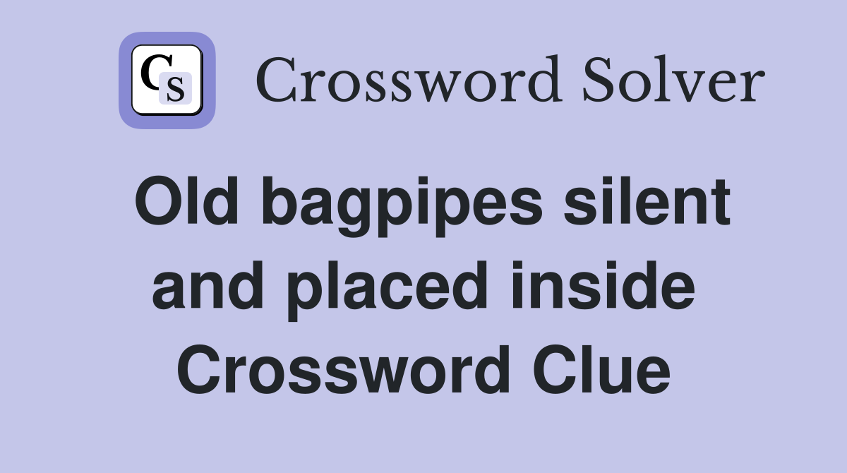 Old bagpipes silent and placed inside Crossword Clue