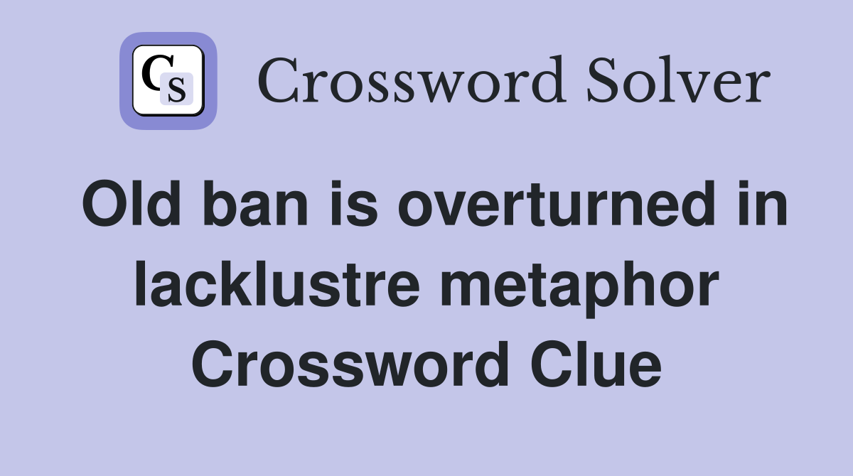 Old ban is overturned in lacklustre metaphor Crossword Clue