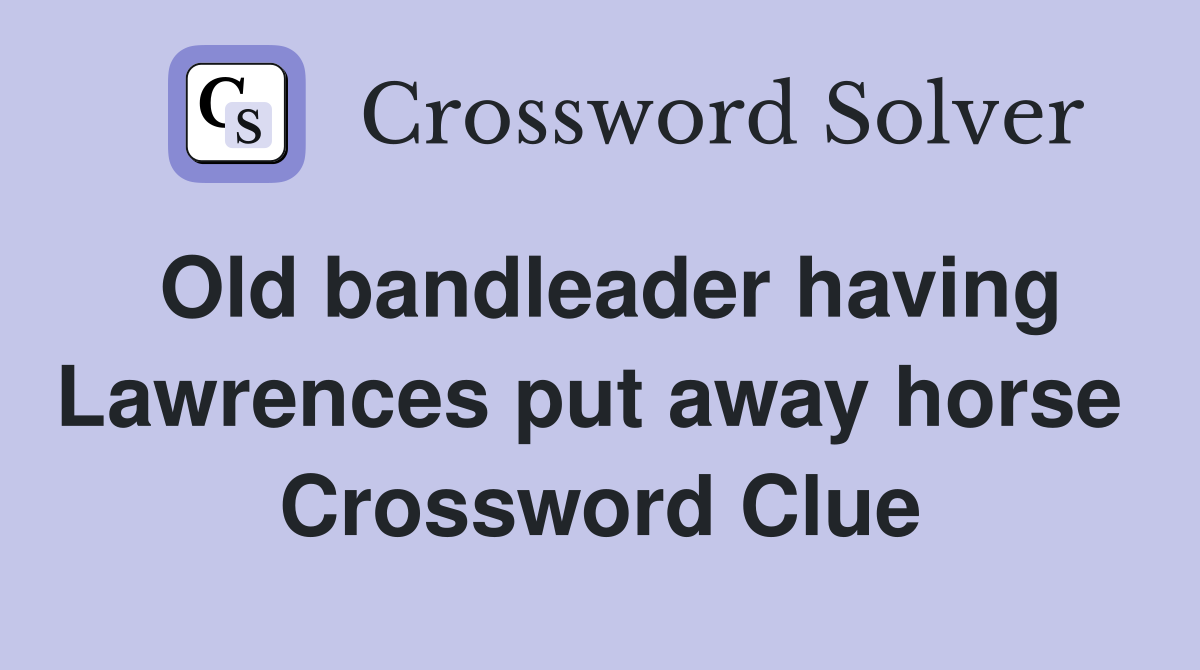 Old bandleader having Lawrences put away horse  Crossword Clue