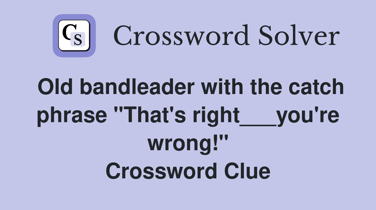 Old bandleader with the catch phrase "That's right___you're wrong!" Crossword Clue