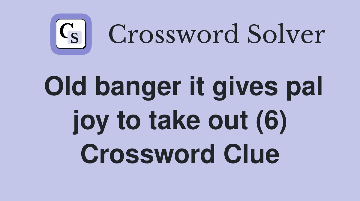 Old banger it gives pal joy to take out (6) Crossword Clue