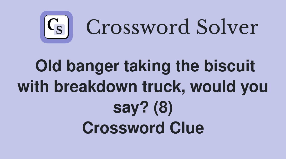 Old banger taking the biscuit with breakdown truck, would you say? (8) Crossword Clue