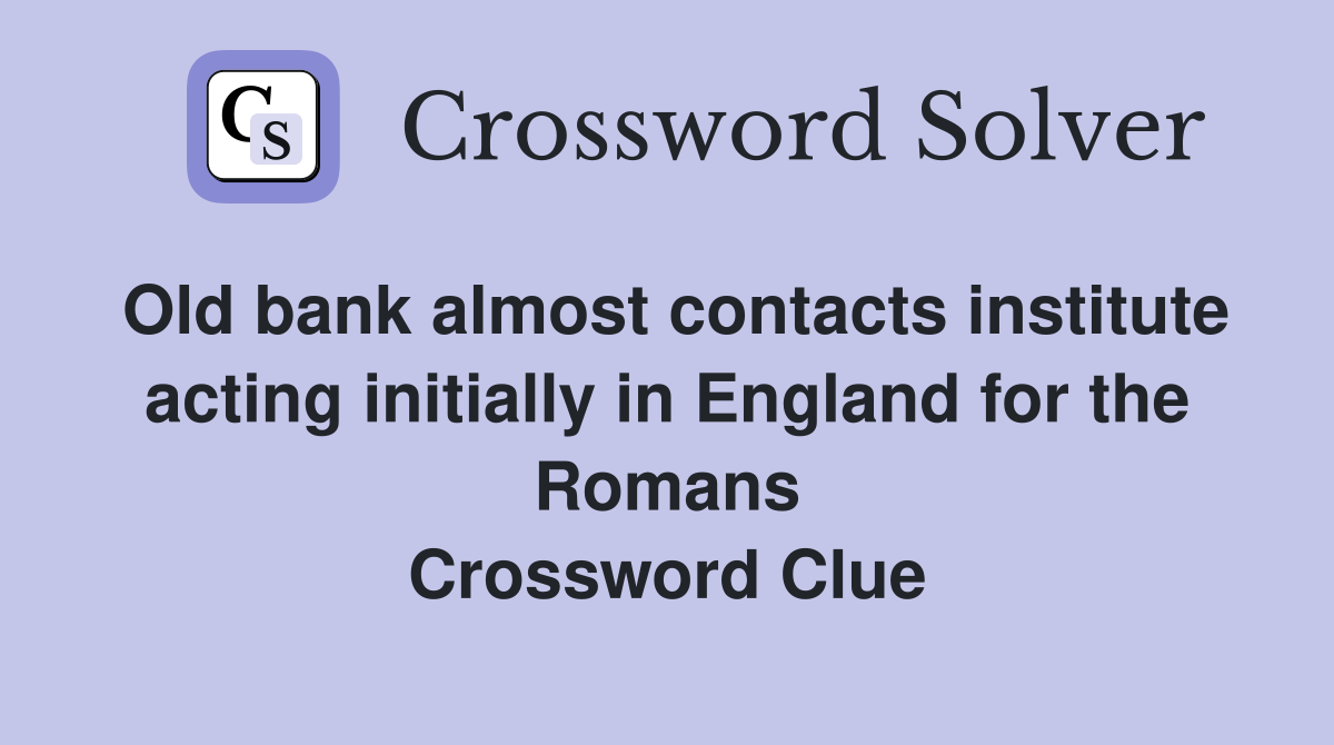 Old bank almost contacts institute acting initially in England for the Romans Crossword Clue