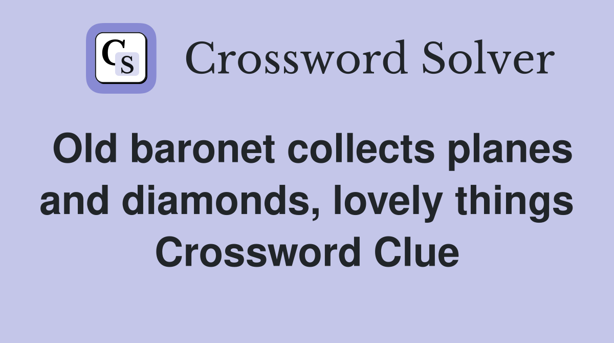 Old baronet collects planes and diamonds, lovely things Crossword Clue