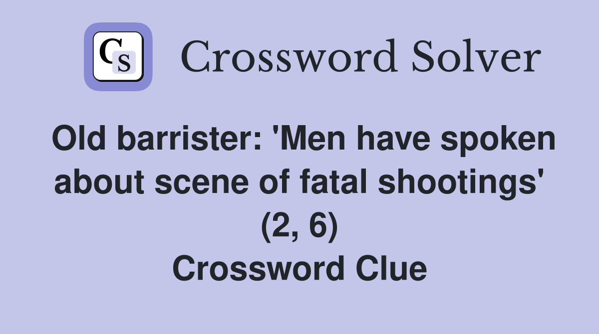 Old barrister: 'Men have spoken about scene of fatal shootings' (2, 6) Crossword Clue