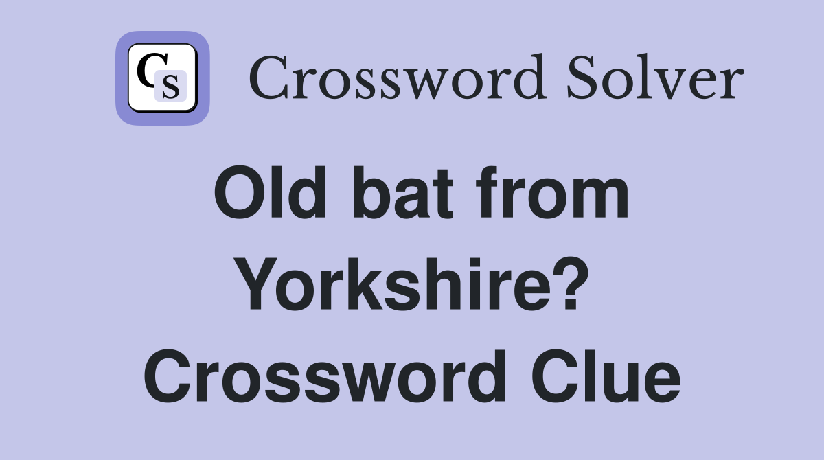 Old bat from Yorkshire? Crossword Clue