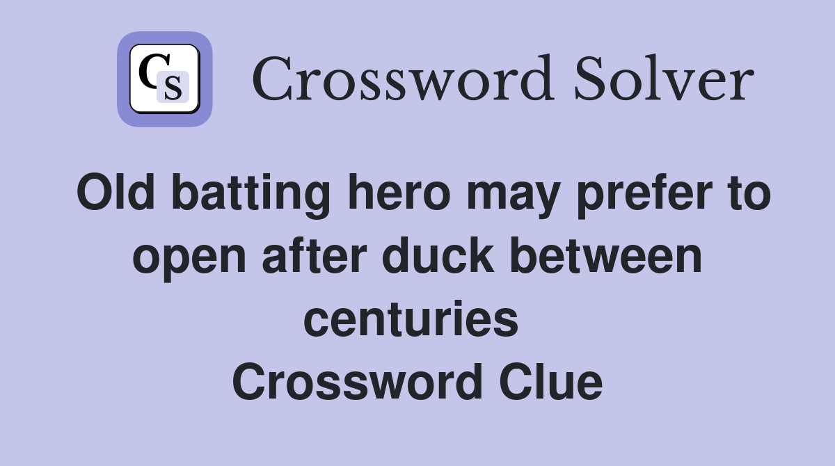 Old batting hero may prefer to open after duck between centuries  Crossword Clue