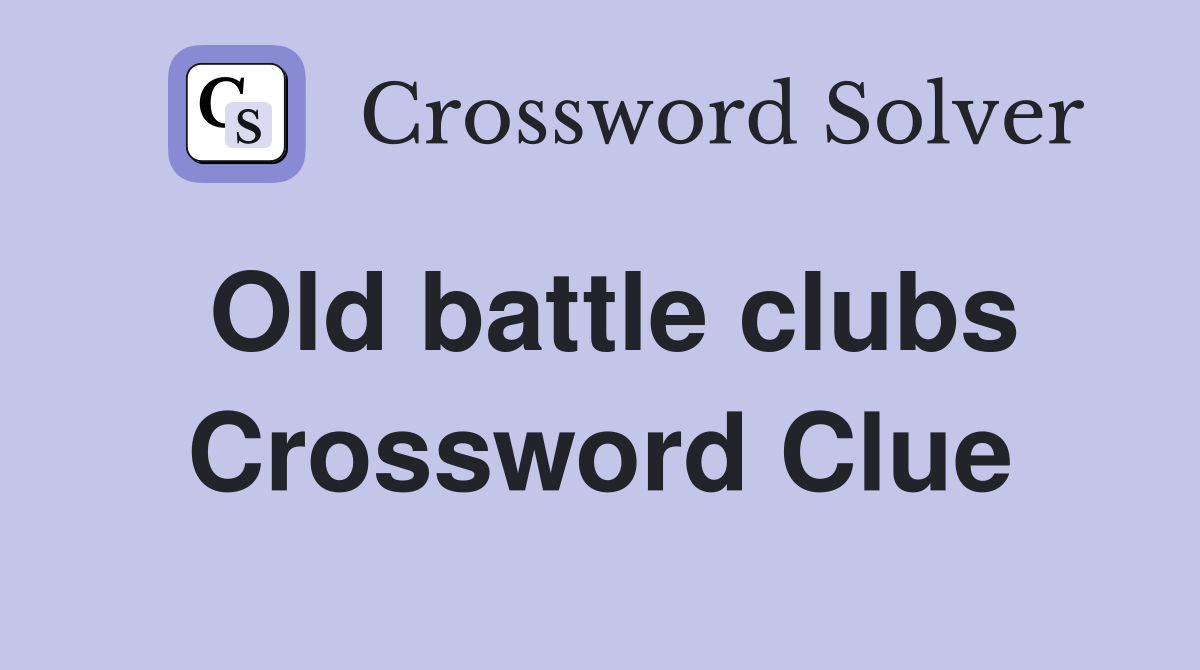 Old battle clubs Crossword Clue