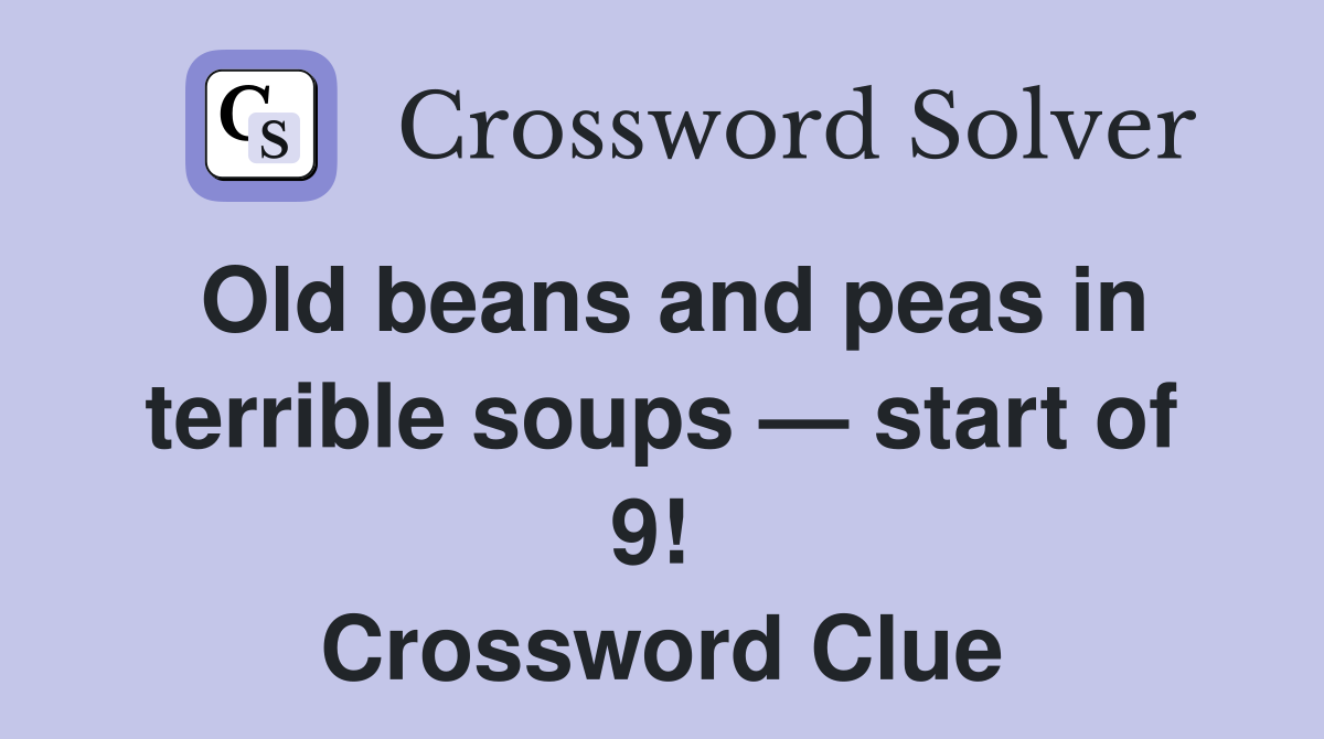 Old beans and peas in terrible soups — start of 9!  Crossword Clue