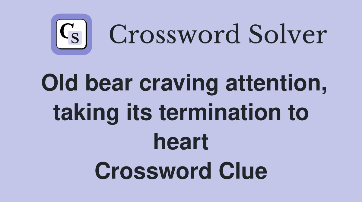 Old bear craving attention, taking its termination to heart Crossword Clue
