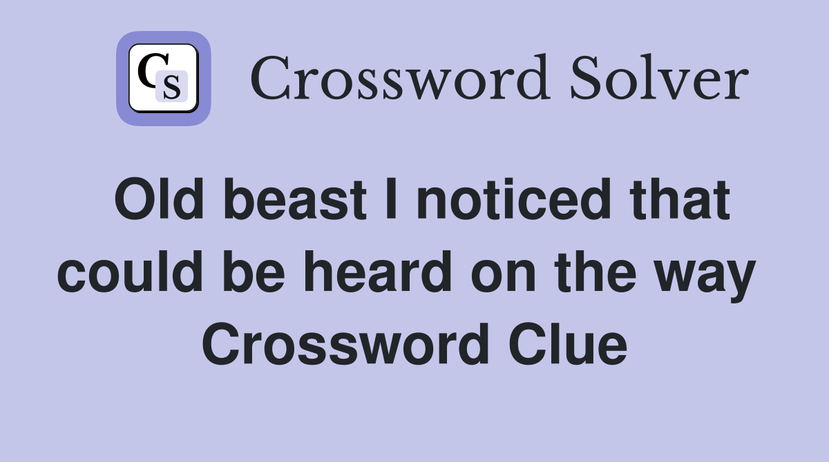 Old beast I noticed that could be heard on the way  Crossword Clue