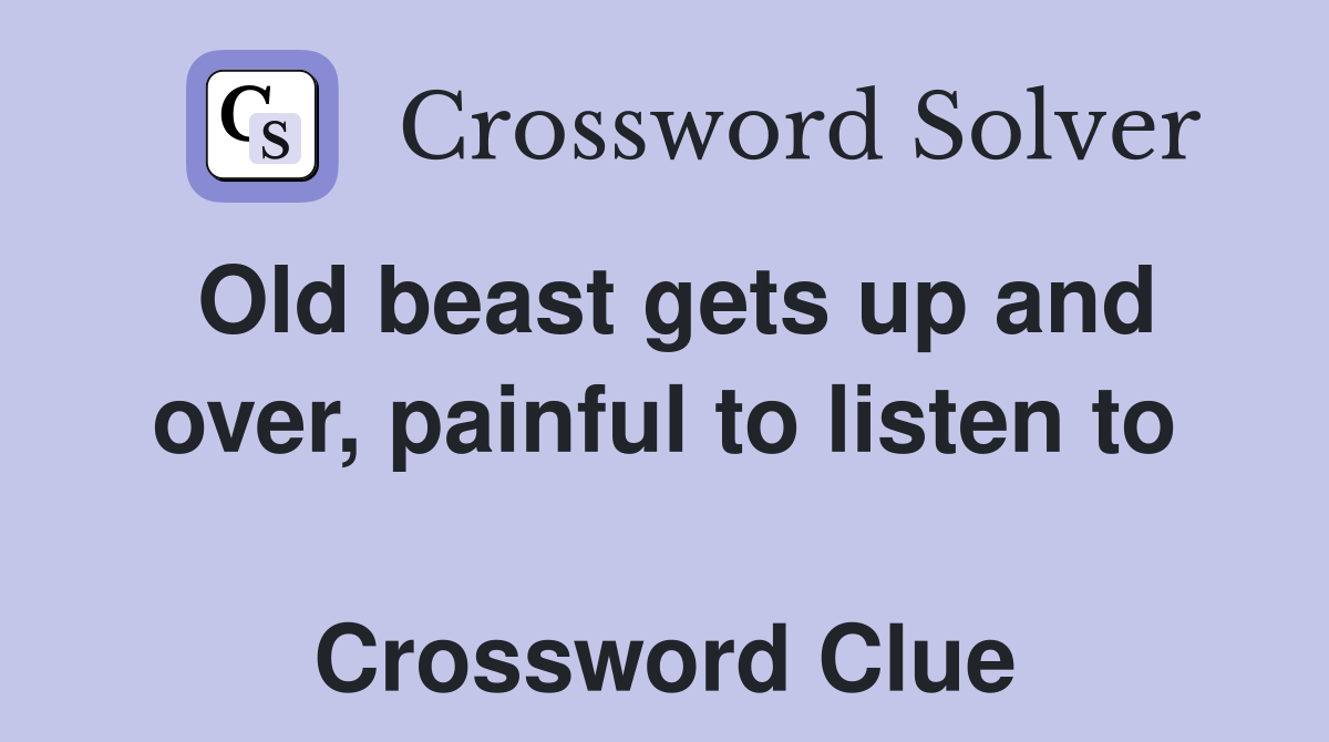 Old beast gets up and over, painful to listen to  Crossword Clue