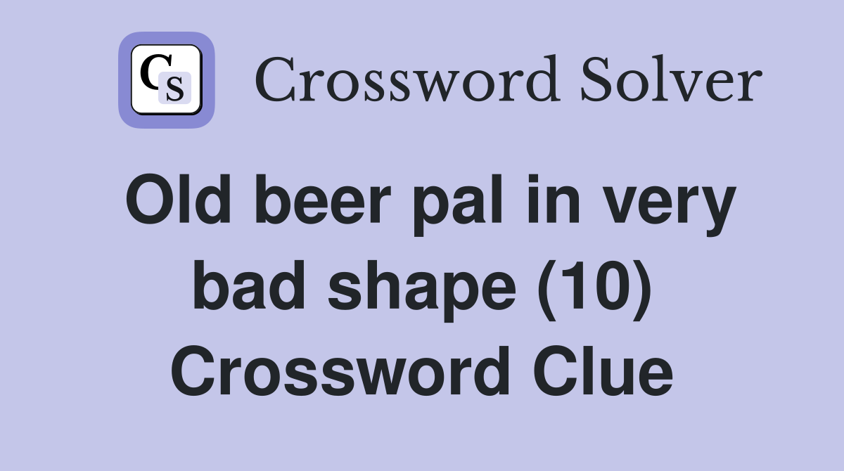 Old beer pal in very bad shape (10) Crossword Clue