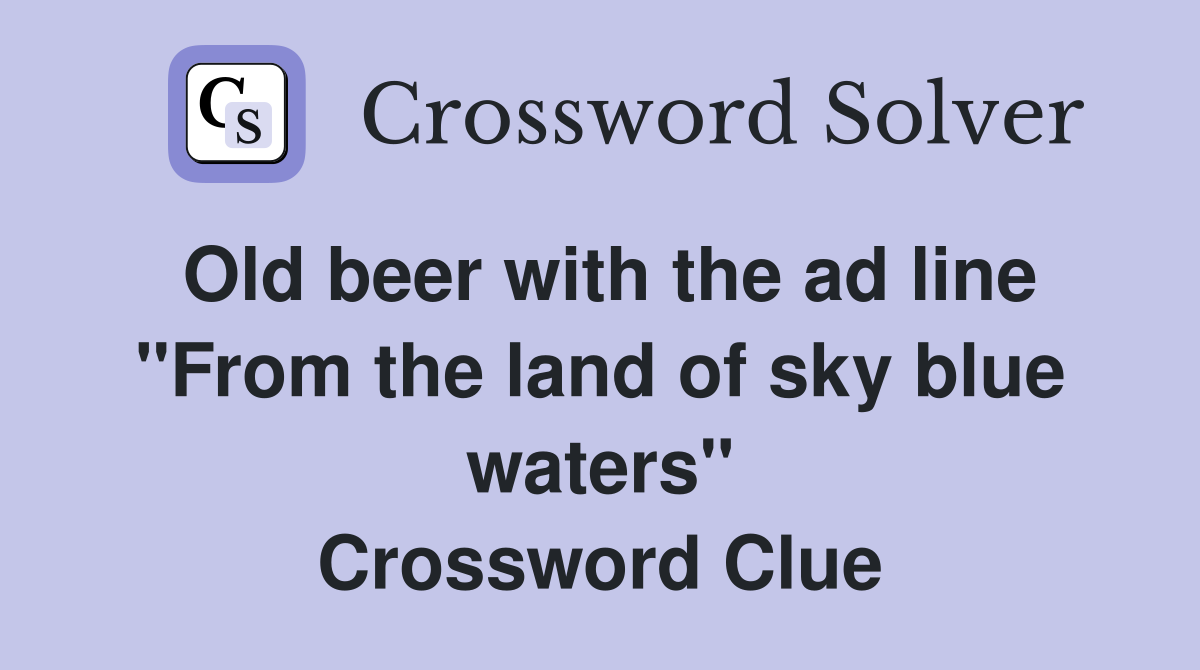 Old beer with the ad line "From the land of sky blue waters" Crossword Clue
