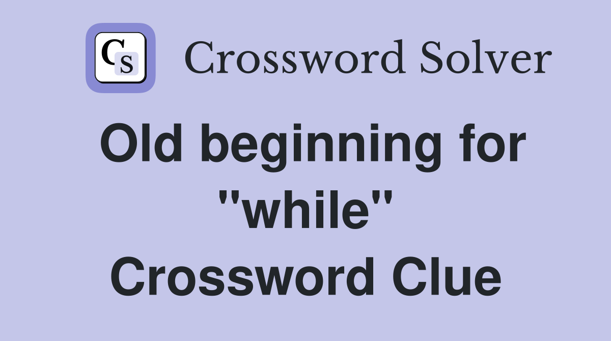 Old beginning for "while" Crossword Clue
