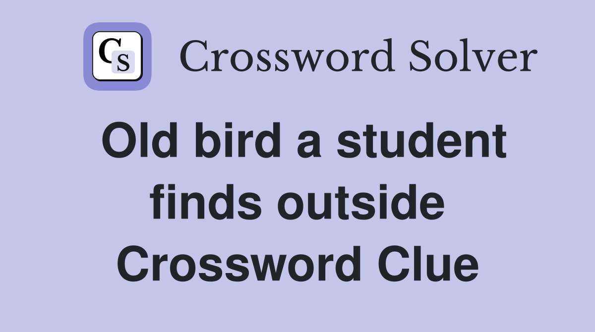 Old bird a student finds outside Crossword Clue
