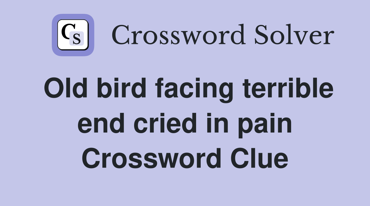 Old bird facing terrible end cried in pain Crossword Clue
