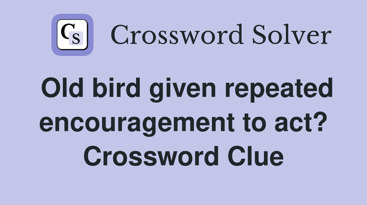 Old bird given repeated encouragement to act? Crossword Clue
