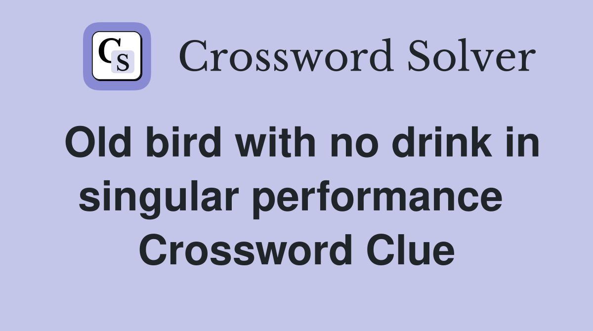 Old bird with no drink in singular performance  Crossword Clue