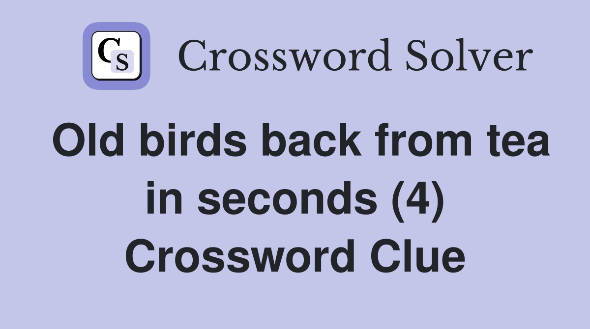 Old birds back from tea in seconds (4) Crossword Clue