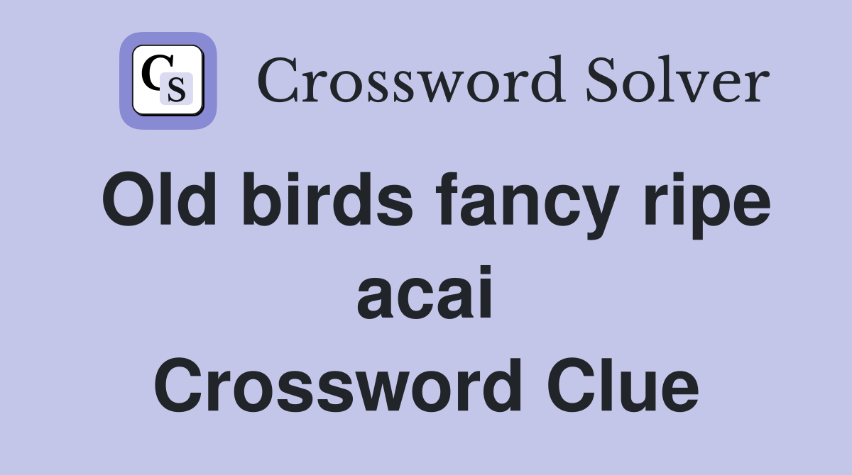 Old birds fancy ripe acai Crossword Clue