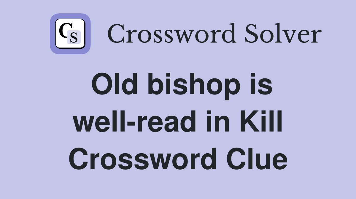 Old bishop is well-read in Kill Crossword Clue
