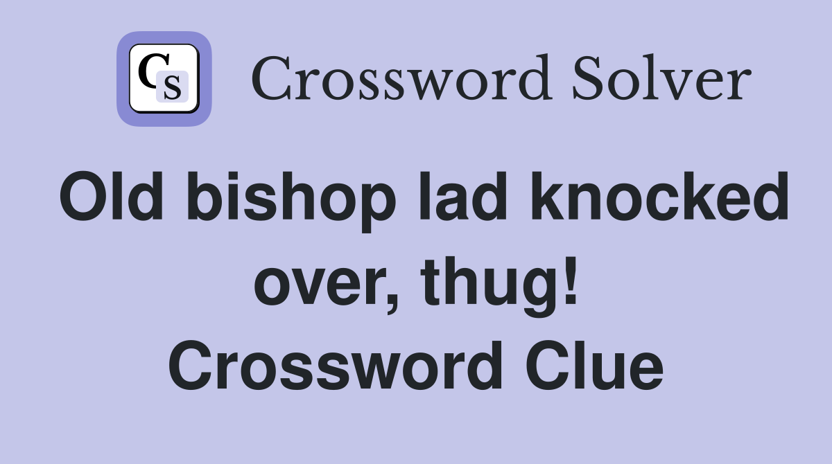 Old bishop lad knocked over, thug! Crossword Clue