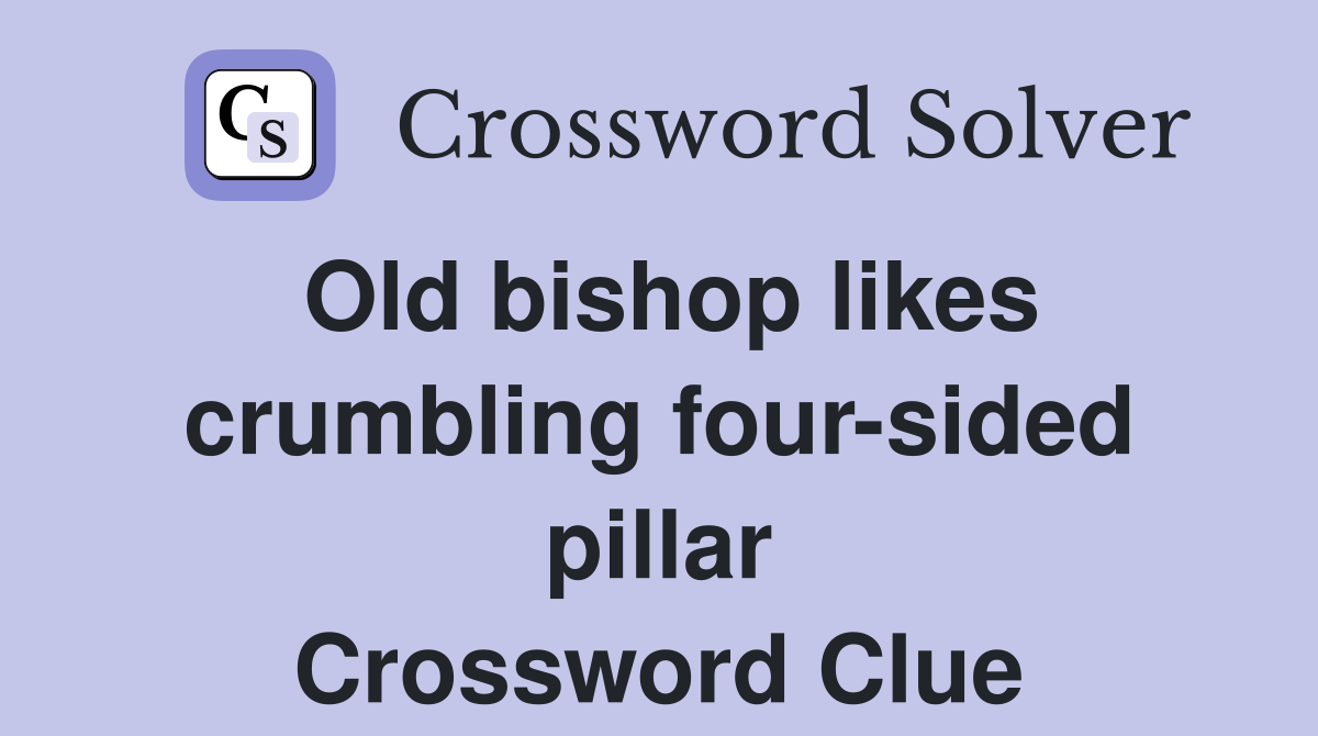 Old bishop likes crumbling four-sided pillar Crossword Clue
