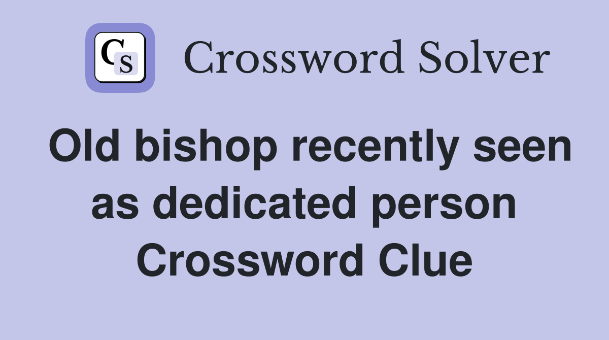 Old bishop recently seen as dedicated person Crossword Clue