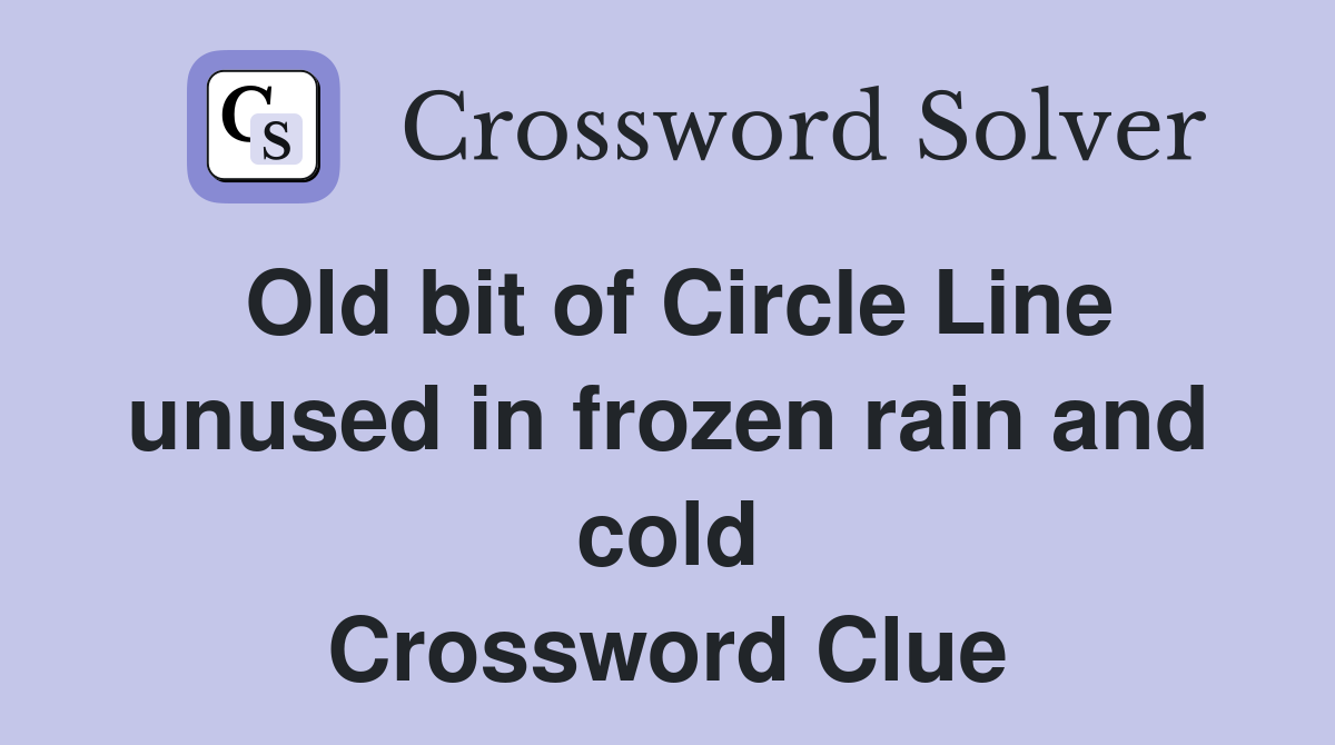 Old bit of Circle Line unused in frozen rain and cold Crossword Clue