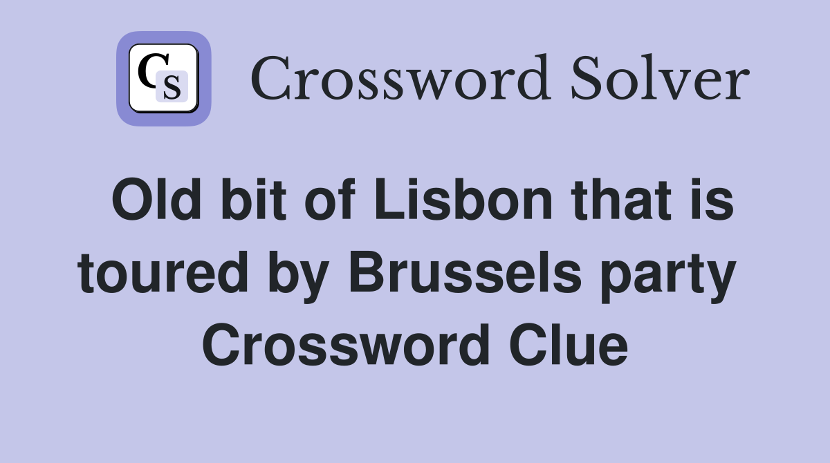 Old bit of Lisbon that is toured by Brussels party  Crossword Clue