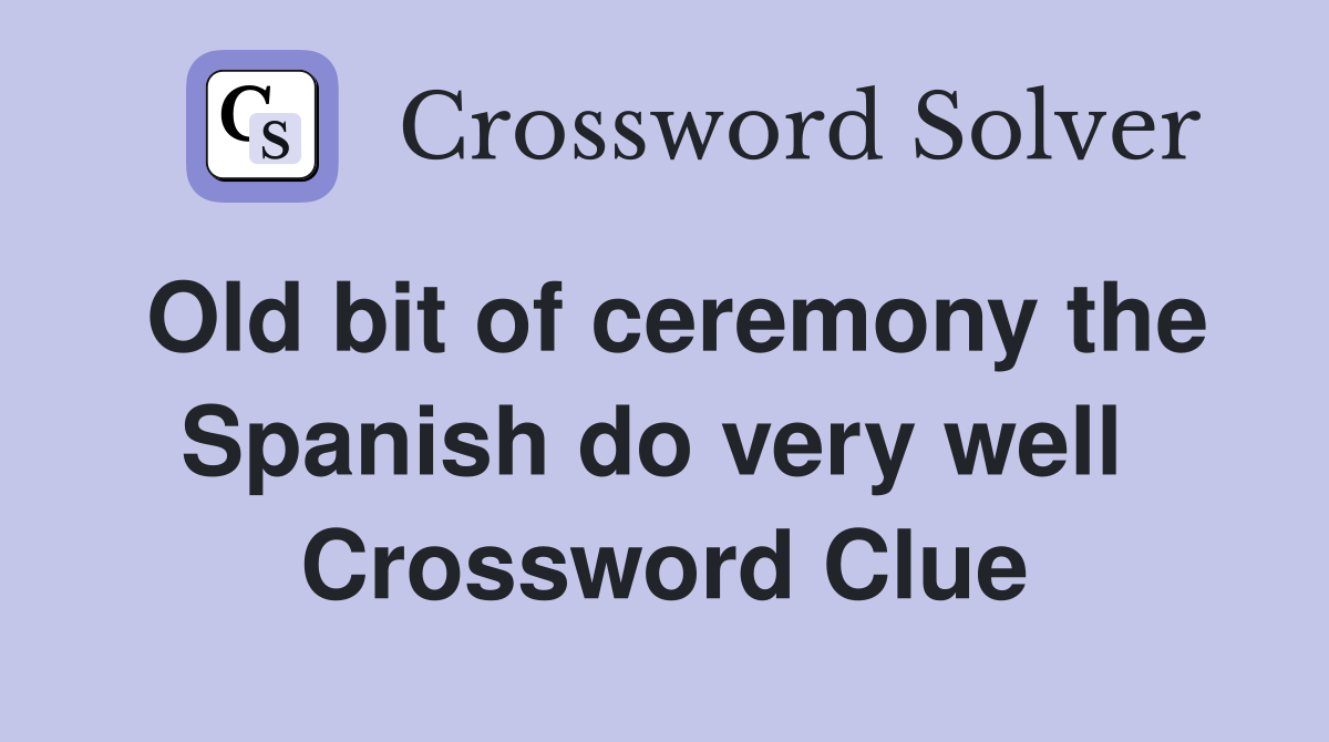 Old bit of ceremony the Spanish do very well  Crossword Clue