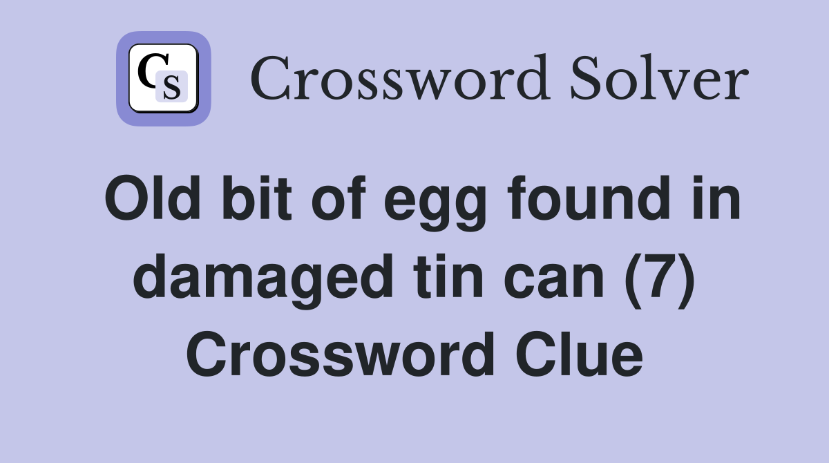 Old bit of egg found in damaged tin can (7) Crossword Clue