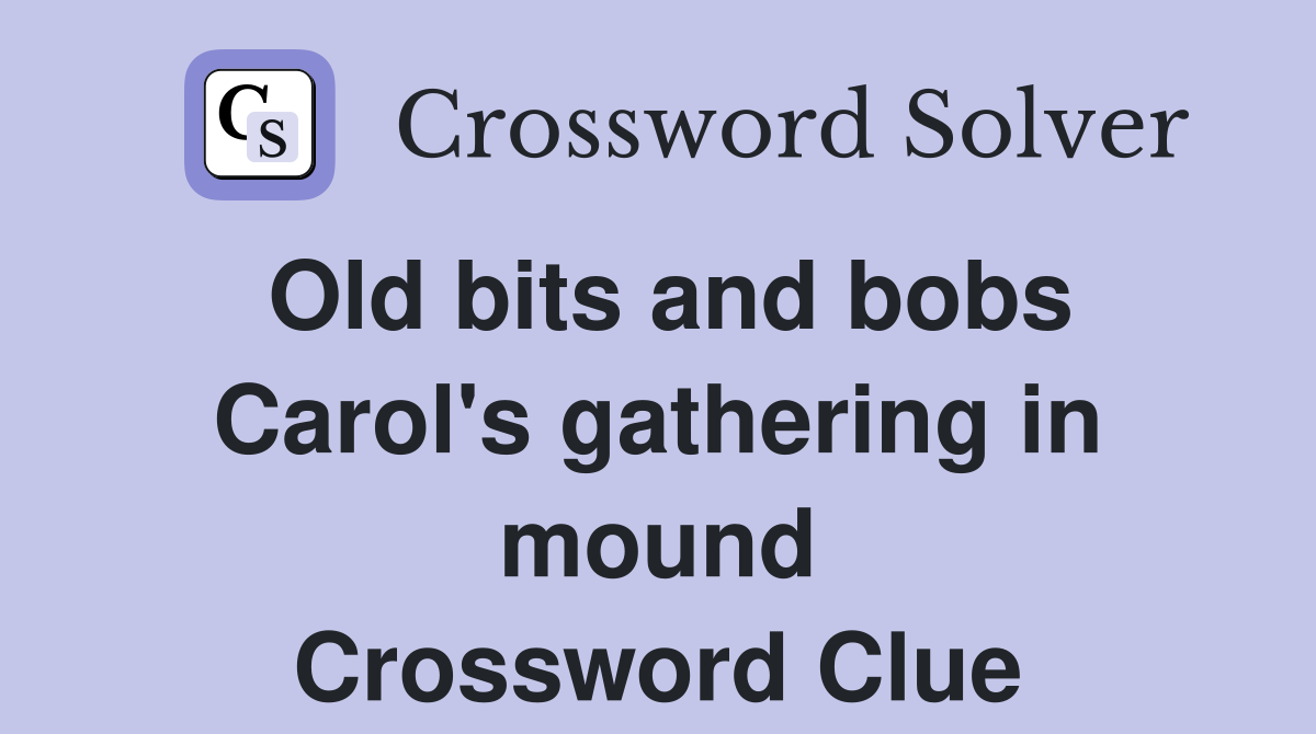 Old bits and bobs Carol's gathering in mound Crossword Clue