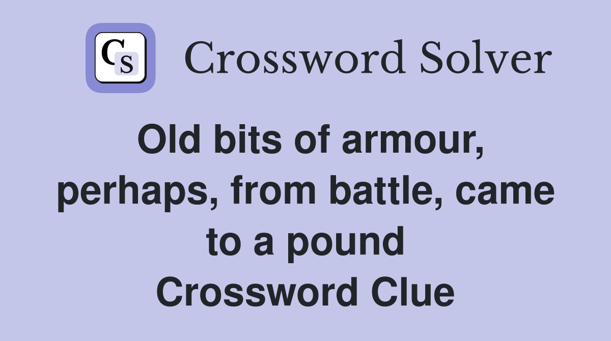Old bits of armour, perhaps, from battle, came to a pound Crossword Clue