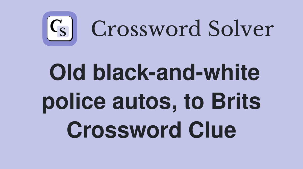 Old black-and-white police autos, to Brits Crossword Clue