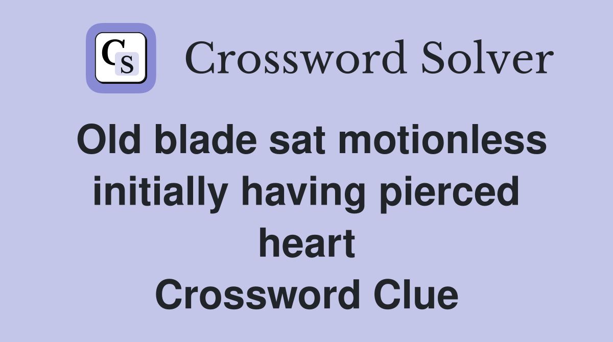 Old blade sat motionless initially having pierced heart Crossword Clue