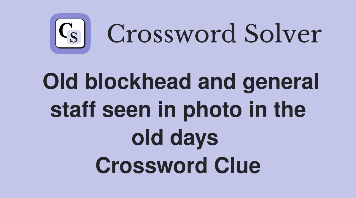 Old blockhead and general staff seen in photo in the old days  Crossword Clue