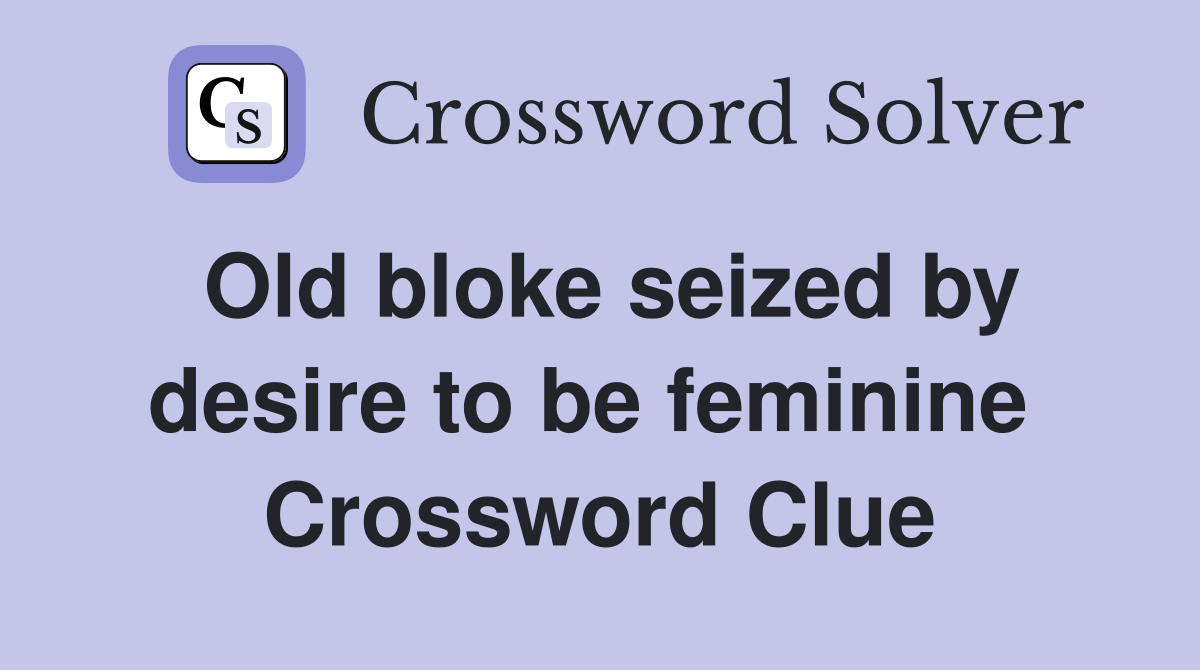Old bloke seized by desire to be feminine  Crossword Clue