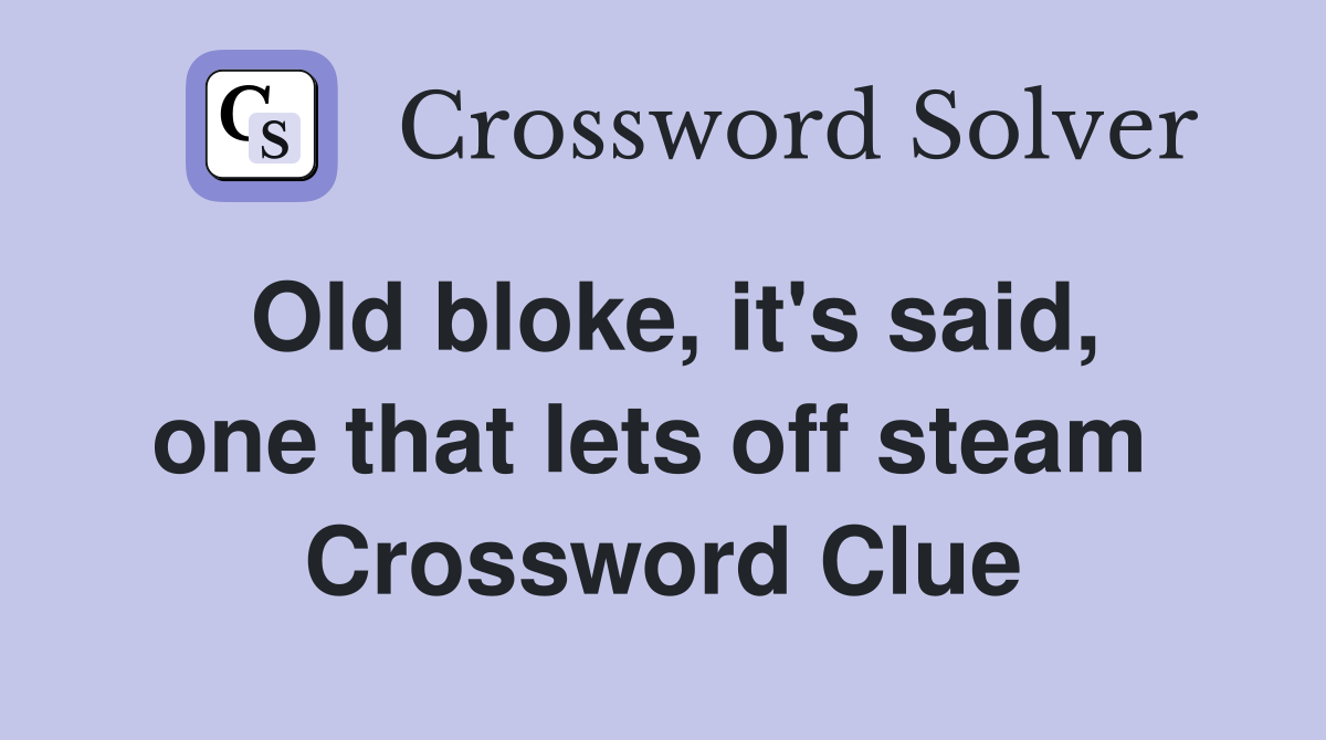 Old bloke, it's said, one that lets off steam  Crossword Clue