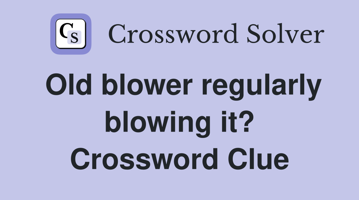 Old blower regularly blowing it? Crossword Clue