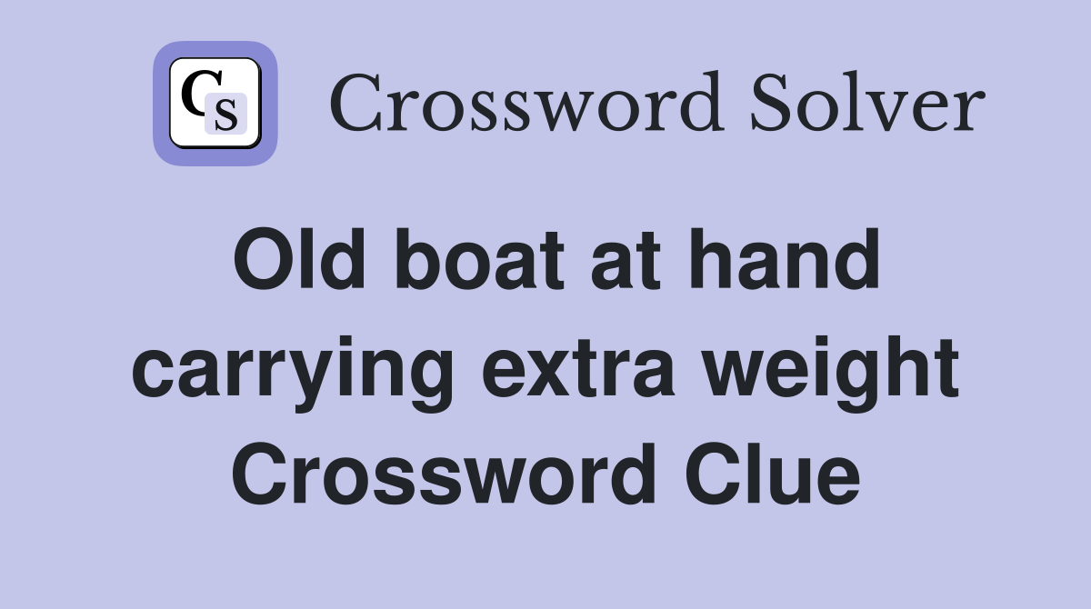 Old boat at hand carrying extra weight Crossword Clue