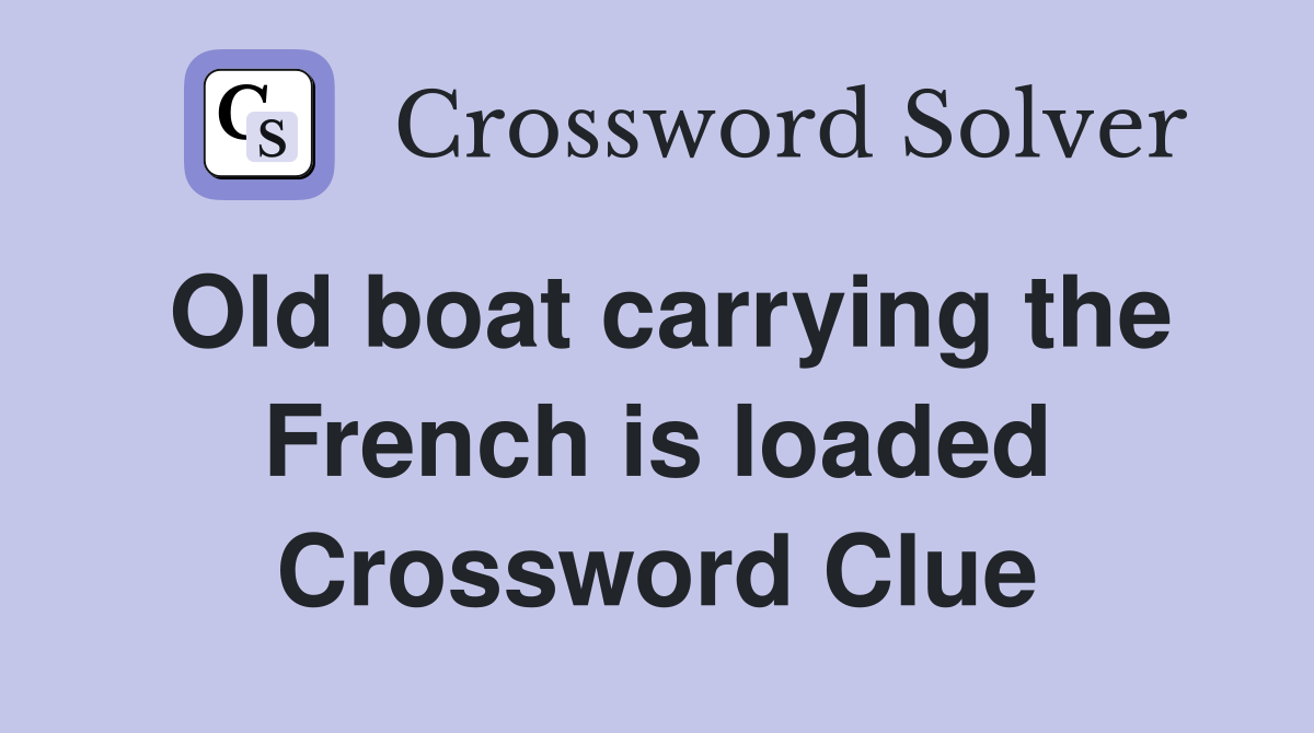 Old boat carrying the French is loaded Crossword Clue