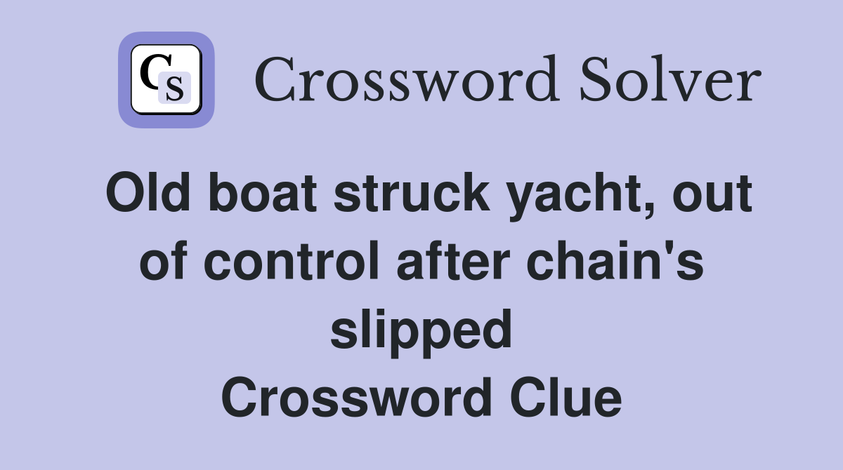 Old boat struck yacht, out of control after chain's slipped Crossword Clue