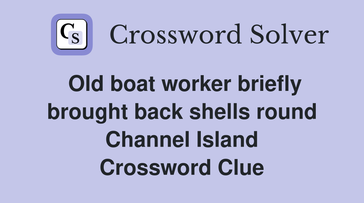 Old boat worker briefly brought back shells round Channel Island Crossword Clue
