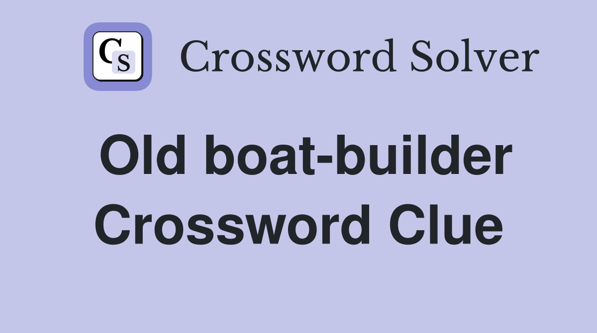 Old boat-builder Crossword Clue