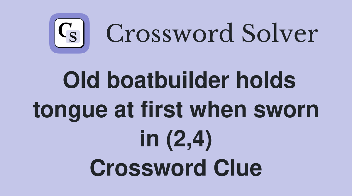 Old boatbuilder holds tongue at first when sworn in (2,4) Crossword Clue