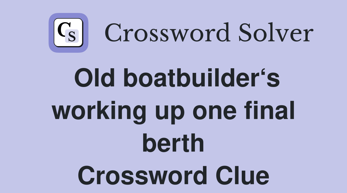 Old boatbuilder‘s working up one final berth Crossword Clue