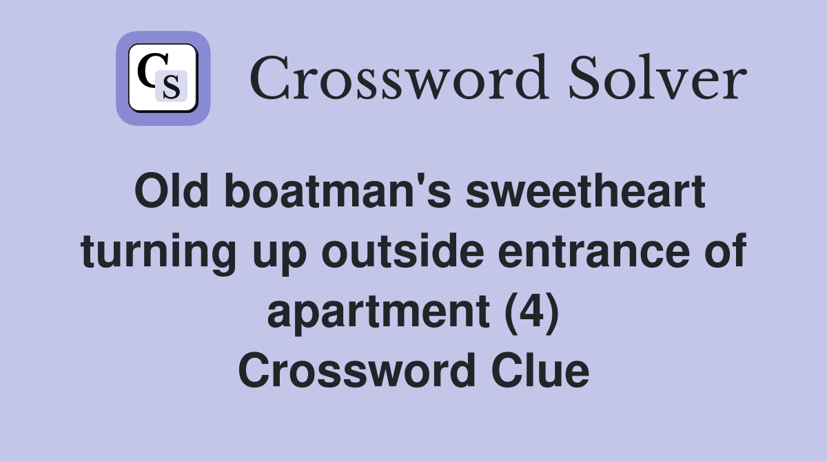 Old boatman's sweetheart turning up outside entrance of apartment (4) Crossword Clue