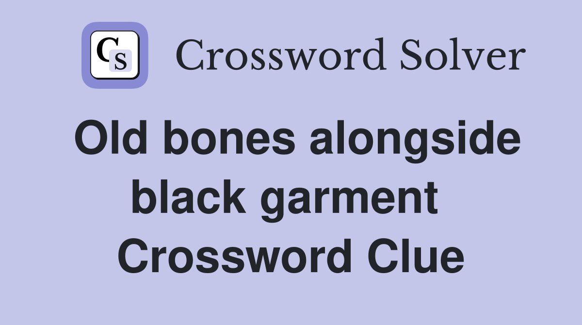 Old bones alongside black garment  Crossword Clue